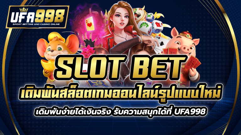 SLOT BET เดิมพันสล็อตเกมออนไลน์รูปแบบใหม่ เดิมพันง่ายได้เงินจริง รับความสนุกได้ที่ UFA998