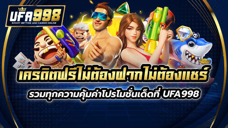 เครดิตฟรีไม่ต้องฝากไม่ต้องแชร์ รวมทุกความคุ้มค่าโปรโมชั่นเด็ดที่ UFA998