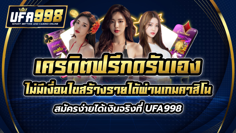 เครดิตฟรี กดรับเอง ไม่มี เงื่อนไข สร้างรายได้ผ่านเกมคาสิโน สมัครง่าย ได้เงินจริงที่ UFA998