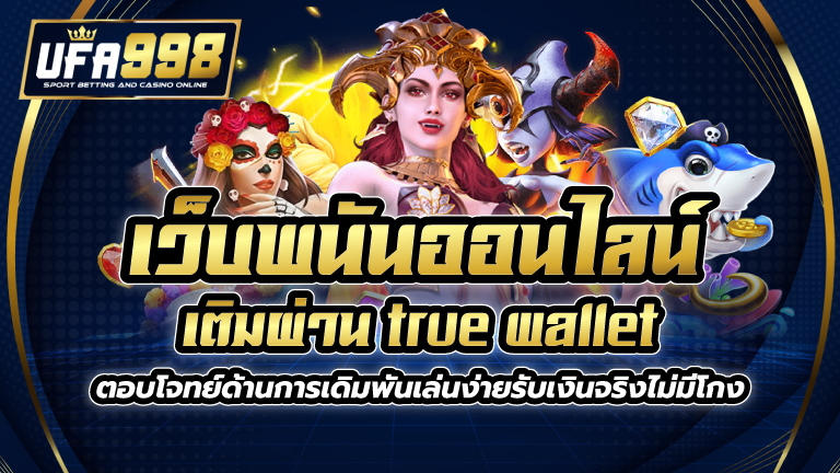 เว็บพนันออนไลน์ เติมผ่าน true wallet ตอบโจทย์ด้านการเดิมพัน เล่นง่าย รับเงินจริง ไม่มีโกง