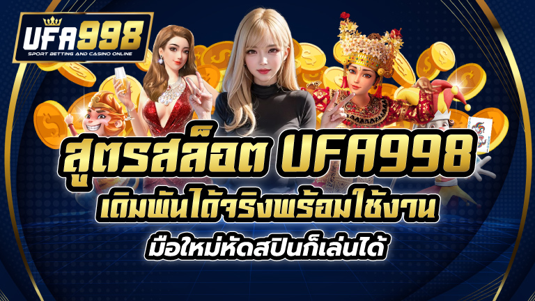 สูตรสล็อต UFA998 เดิมพันได้จริง พร้อมใช้งาน มือใหม่หัดสปินก็เล่นได้