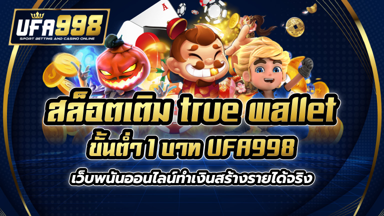 สล็อต เติม true wallet ขั้นต่ำ 1 บาท UFA998 เว็บพนันออนไลน์ทำเงินสร้างรายได้จริง