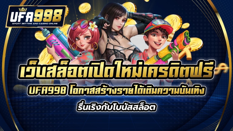 เว็บสล็อต เปิดใหม่ เครดิตฟรี UFA998 โอกาสสร้างรายได้เติมความบันเทิง รื่นเริงกับโบนัสสล็อต