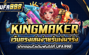kingmaker เว็บตรง เล่นง่ายรับเงินจริง ฝากถอนไวเดิมพันได้ที่ UFA998