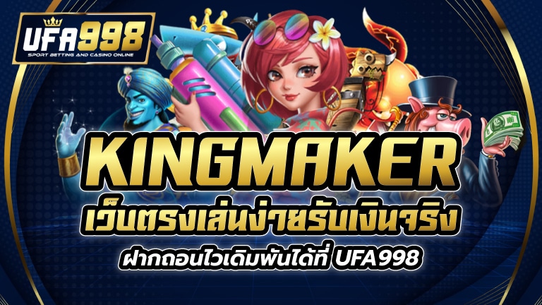 kingmaker เว็บตรง เล่นง่ายรับเงินจริง ฝากถอนไวเดิมพันได้ที่ UFA998