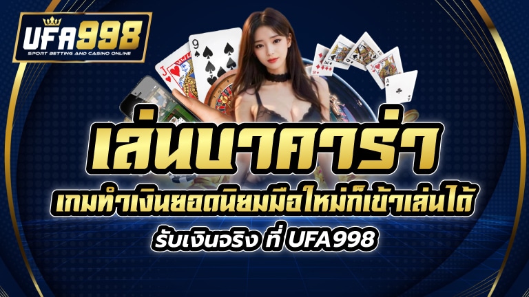 เล่นบาคาร่า เกมทำเงินยอดนิยมมือใหม่ก็เข้าเล่นได้ รับเงินจริง ที่ UFA998